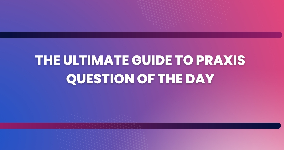 The Ultimate Guide to Praxis Question of the Day